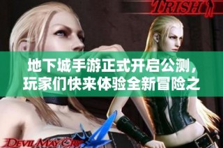 地下城手游正式开启公测，玩家们快来体验全新冒险之旅！