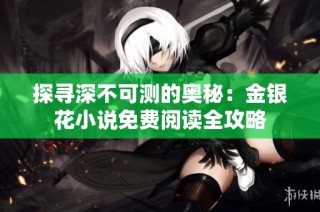 探寻深不可测的奥秘：金银花小说免费阅读全攻略