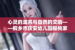 心灵的滋养与自然的交响——桐乡市庆安幼儿园樱桃家的成长之路