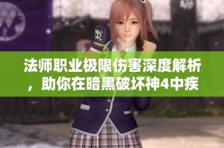 法师职业极限伤害深度解析，助你在暗黑破坏神4中疾速提升战力
