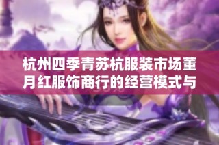 杭州四季青苏杭服装市场董月红服饰商行的经营模式与发展前景分析