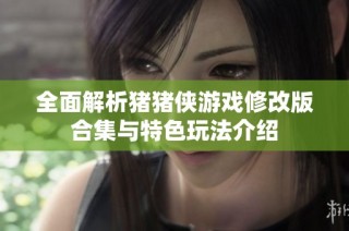 全面解析猪猪侠游戏修改版合集与特色玩法介绍