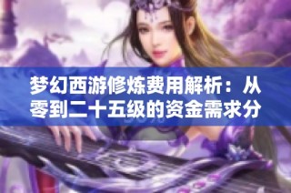梦幻西游修炼费用解析：从零到二十五级的资金需求分析