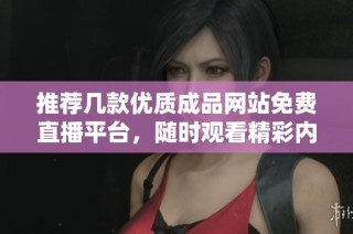 推荐几款优质成品网站免费直播平台，随时观看精彩内容
