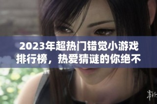 2023年超热门错觉小游戏排行榜，热爱猜谜的你绝不可错过的精选手游推荐！