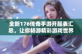 全新176传奇手游开服表汇总，让你畅游精彩游戏世界！