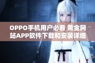 OPPO手机用户必看 黄金网站APP软件下载和安装详细指南