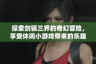 探索剑镇三界的奇幻冒险，享受休闲小游戏带来的乐趣与挑战