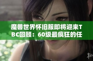 魔兽世界怀旧服即将迎来TBC回顾：60级最疯狂的任务揭秘