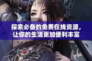 探索必备的免费在线资源，让你的生活更加便利丰富