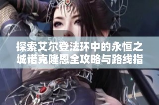 探索艾尔登法环中的永恒之城诺克隆恩全攻略与路线指引