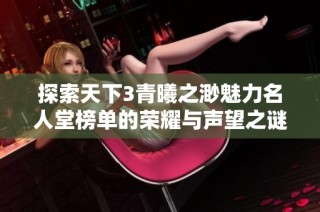 探索天下3青曦之渺魅力名人堂榜单的荣耀与声望之谜