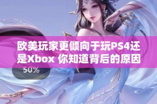 欧美玩家更倾向于玩PS4还是Xbox 你知道背后的原因吗