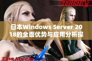 日本Windows Server 2018的全面优势与应用分析探讨