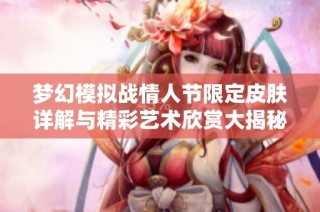 梦幻模拟战情人节限定皮肤详解与精彩艺术欣赏大揭秘