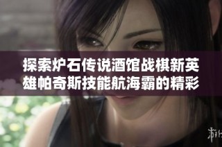 探索炉石传说酒馆战棋新英雄帕奇斯技能航海霸的精彩解析