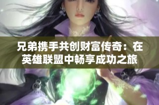 兄弟携手共创财富传奇：在英雄联盟中畅享成功之旅