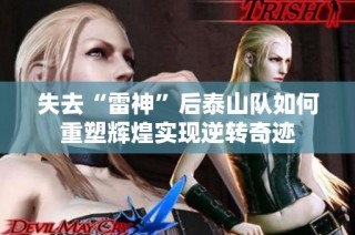 失去“雷神”后泰山队如何重塑辉煌实现逆转奇迹