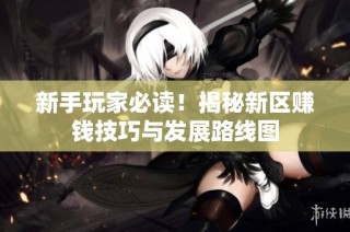 新手玩家必读！揭秘新区赚钱技巧与发展路线图