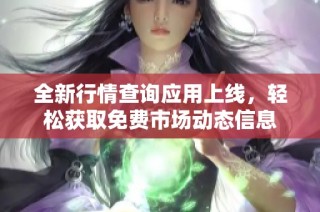 全新行情查询应用上线，轻松获取免费市场动态信息