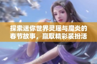 探索迷你世界灵瑶与魔炎的春节故事，赢取精彩装扮活动介绍