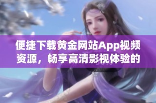 便捷下载黄金网站App视频资源，畅享高清影视体验的最佳选择