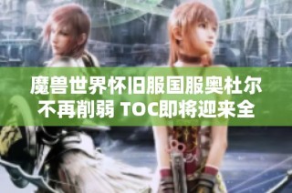 魔兽世界怀旧服国服奥杜尔不再削弱 TOC即将迎来全新挑战