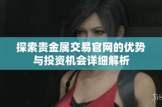 探索贵金属交易官网的优势与投资机会详细解析