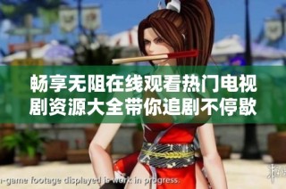 畅享无阻在线观看热门电视剧资源大全带你追剧不停歇