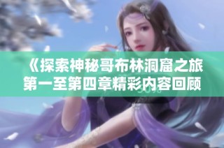 《探索神秘哥布林洞窟之旅第一至第四章精彩内容回顾》