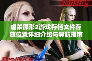 虐杀原形2游戏存档文件存放位置详细介绍与导航指南