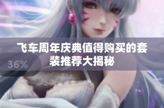 飞车周年庆典值得购买的套装推荐大揭秘