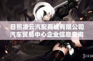 日照凌云汽配商城有限公司汽车贸易中心企业信息查询分析