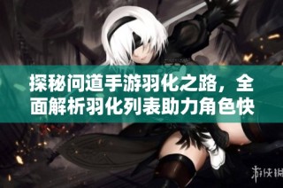探秘问道手游羽化之路，全面解析羽化列表助力角色快速升级的方法