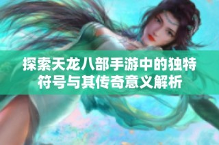 探索天龙八部手游中的独特符号与其传奇意义解析