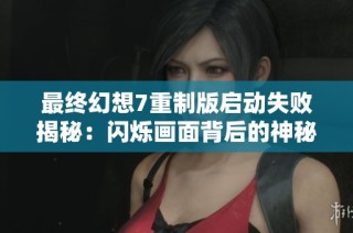 最终幻想7重制版启动失败揭秘：闪烁画面背后的神秘迷团与解决方案