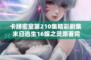 卡牌密室第210集精彩剧集 末日逃生16蝶之灵原著完整版免费收听