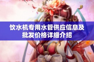 饮水机专用水管供应信息及批发价格详细介绍