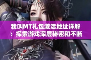 我叫MT礼包激活地址详解：探索游戏深层秘密和不断升级的技巧