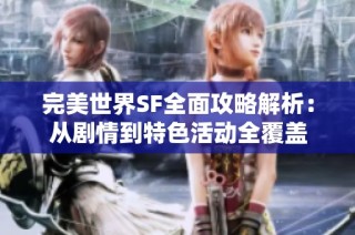 完美世界SF全面攻略解析：从剧情到特色活动全覆盖