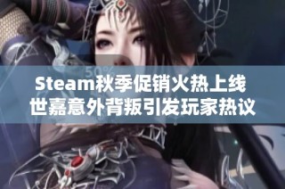 Steam秋季促销火热上线 世嘉意外背叛引发玩家热议 腾讯力作再度引关注