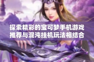 探索精彩的宝可梦手机游戏推荐与混沌挂机玩法相结合的乐趣