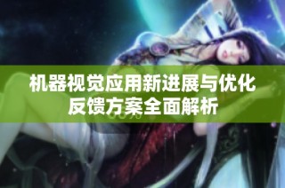 机器视觉应用新进展与优化反馈方案全面解析