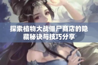 探索植物大战僵尸商店的隐藏秘诀与技巧分享