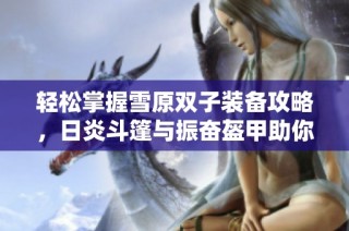 轻松掌握雪原双子装备攻略，日炎斗篷与振奋盔甲助你制胜英雄联盟