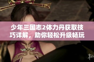 少年三国志2体力丹获取技巧详解，助你轻松升级畅玩游戏