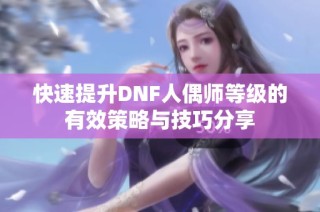 快速提升DNF人偶师等级的有效策略与技巧分享