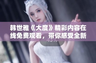 韩世雅《大度》精彩内容在线免费观看，带你感受全新视听体验