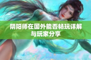 阴阳师在国外能否畅玩详解与玩家分享