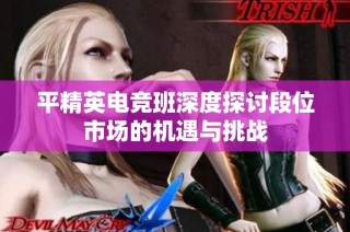 平精英电竞班深度探讨段位市场的机遇与挑战